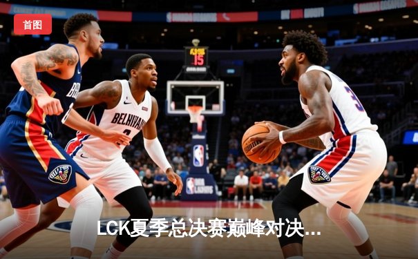 LCK夏季总决赛巅峰对决：GEN 3-2力克T1 卫冕联赛冠军