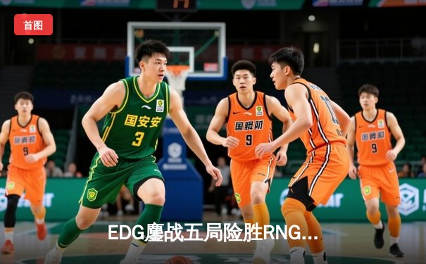 EDG鏖战五局险胜RNG，LPL春季赛焦点战引爆电竞圈