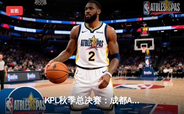 KPL秋季总决赛：成都AG超玩会鏖战七局险胜武汉eStarPro，一诺荣膺FMVP
