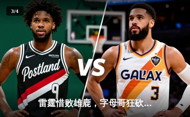 雷霆惜败雄鹿，字母哥狂砍38分展现统治力 - 3