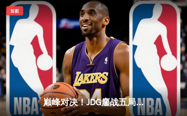 巅峰对决！JDG鏖战五局力克TES，369神级发挥斩获LPL春季赛总冠军