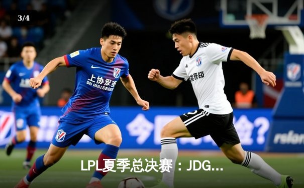 LPL夏季总决赛：JDG鏖战五局力克BLG，Knight沙皇绝境推演锁定冠军 - 3
