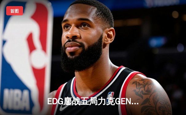 EDG鏖战五局力克GEN，中国战队时隔三年再进英雄联盟全球总决赛决赛