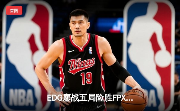 EDG鏖战五局险胜FPX，Viper厄斐琉斯惊天翻盘锁定季后赛席位