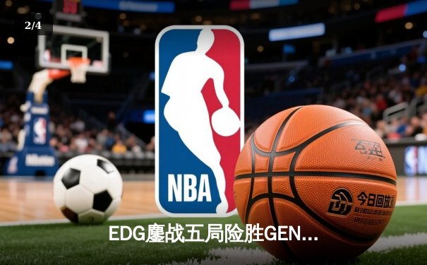 EDG鏖战五局险胜GEN，中国战队首进全球总决赛冠亚对决 - 2