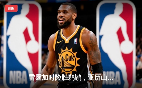 雷霆加时险胜鹈鹕，亚历山大40分率队锁定季后赛关键战