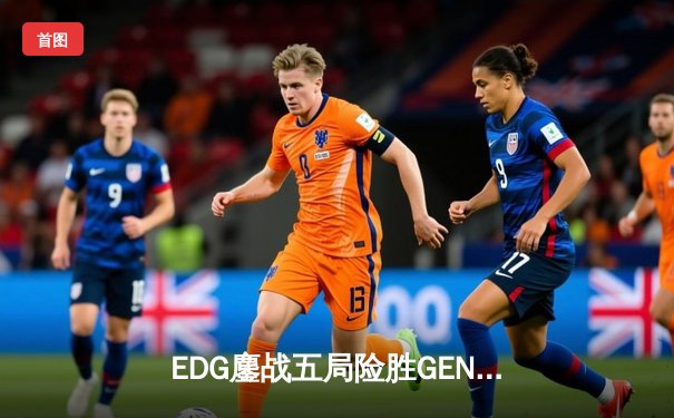 EDG鏖战五局险胜GEN，中国战队挺进英雄联盟全球总决赛四强