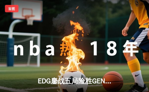 EDG鏖战五局险胜GEN，中国战队首进英雄联盟全球总决赛决赛