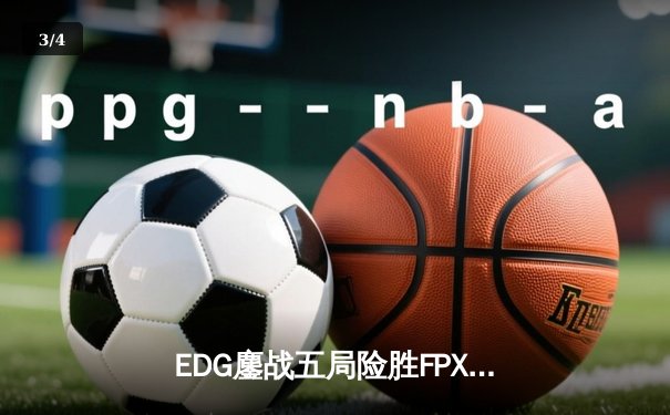 EDG鏖战五局险胜FPX，Viper超神厄斐琉斯锁定季后赛关键胜场 - 3