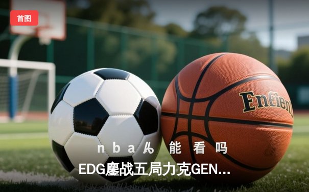 EDG鏖战五局力克GEN，中国战队首进英雄联盟全球总决赛决战