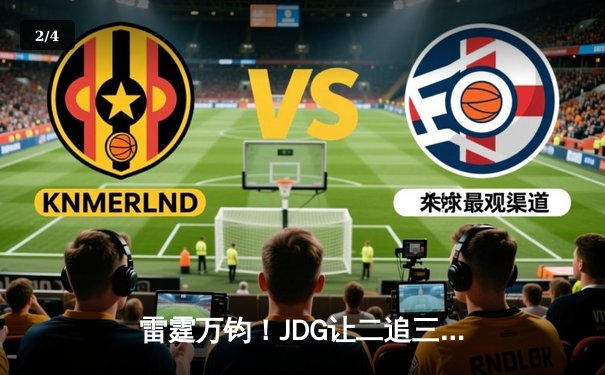 雷霆万钧！JDG让二追三击败TES，Knight沙皇绝境翻盘锁定世界赛席位 - 2