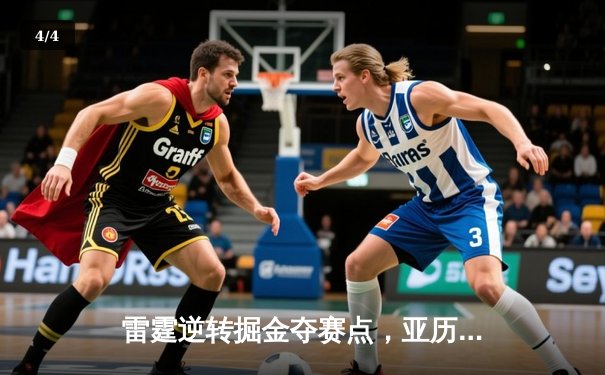 雷霆逆转掘金夺赛点，亚历山大36分导演20分大翻盘 - 4