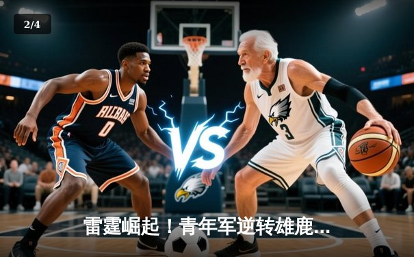 雷霆崛起！青年军逆转雄鹿，亚历山大40分准三双锁定MVP候选 - 2