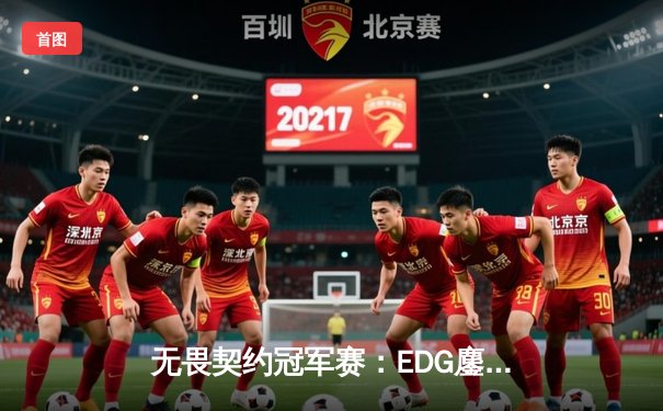 无畏契约冠军赛：EDG鏖战五局险胜PRX，中国战队首进全球四强创历史