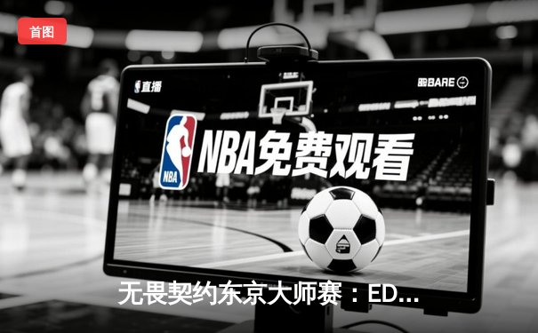 无畏契约东京大师赛：EDG鏖战五局惜败FNC，中国战队创历史最佳战绩