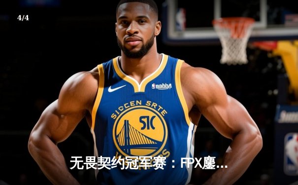 无畏契约冠军赛：FPX鏖战五局力克GEN，昂首挺进四强 - 4