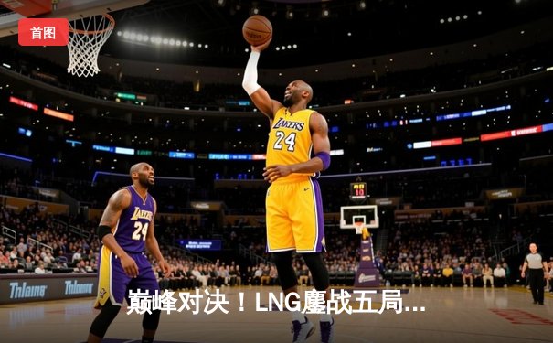 巅峰对决！LNG鏖战五局力克JDG，Scout神级沙皇主宰决胜局