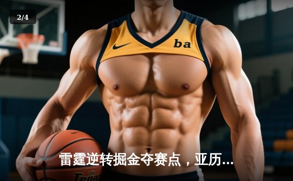 雷霆逆转掘金夺赛点，亚历山大36分制胜，约基奇空砍三双 - 2