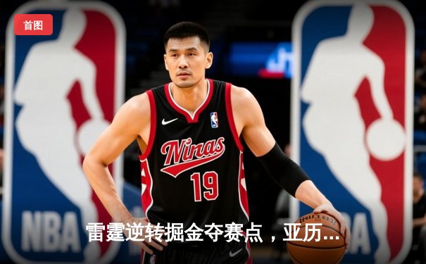 雷霆逆转掘金夺赛点，亚历山大34分导演青春风暴