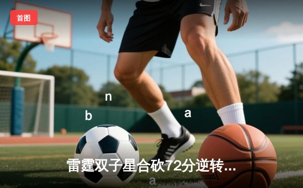 雷霆双子星合砍72分逆转勇士，亚历山大末节21分导演惊天翻盘