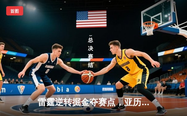 雷霆逆转掘金夺赛点，亚历山大36分导演青春风暴