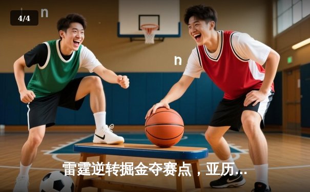 雷霆逆转掘金夺赛点，亚历山大36分制胜，约基奇空砍三双 - 4