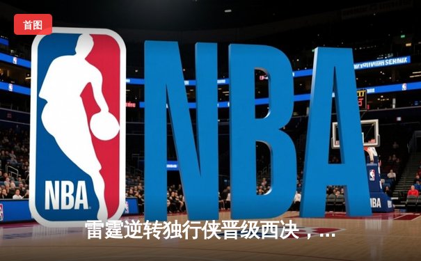 雷霆逆转独行侠晋级西决，亚历山大40分主宰生死战